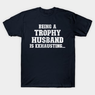 Being a trophy husband is exhausting T-Shirt